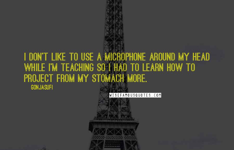 Gonjasufi Quotes: I don't like to use a microphone around my head while I'm teaching so I had to learn how to project from my stomach more.