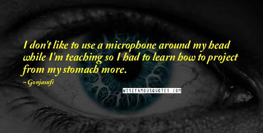 Gonjasufi Quotes: I don't like to use a microphone around my head while I'm teaching so I had to learn how to project from my stomach more.