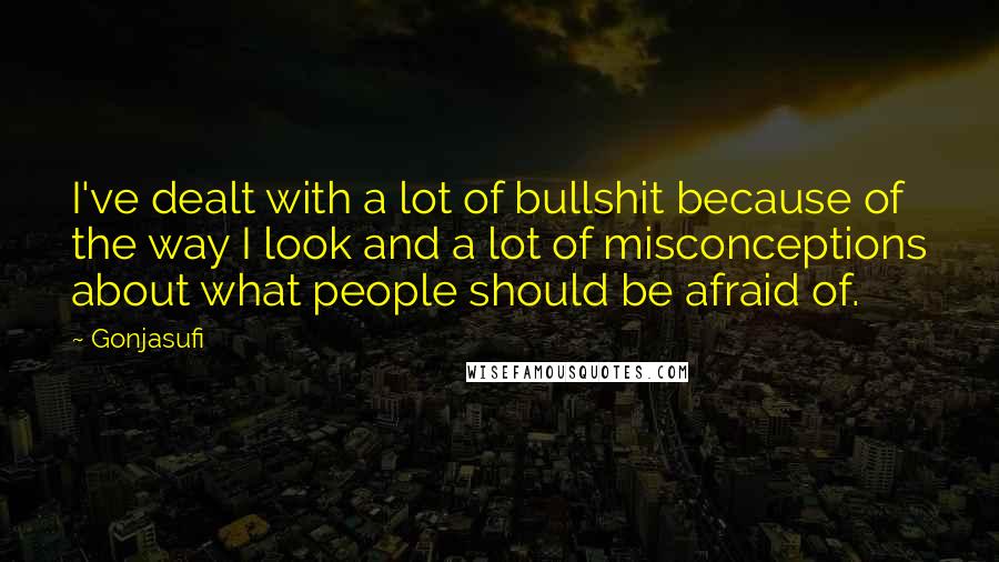 Gonjasufi Quotes: I've dealt with a lot of bullshit because of the way I look and a lot of misconceptions about what people should be afraid of.