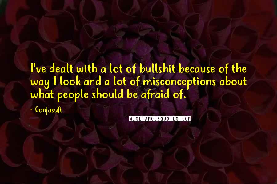 Gonjasufi Quotes: I've dealt with a lot of bullshit because of the way I look and a lot of misconceptions about what people should be afraid of.