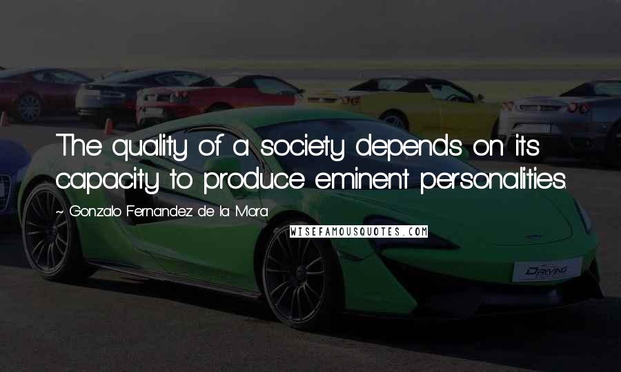 Gonzalo Fernandez De La Mora Quotes: The quality of a society depends on its capacity to produce eminent personalities.