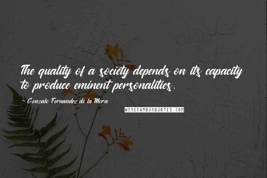 Gonzalo Fernandez De La Mora Quotes: The quality of a society depends on its capacity to produce eminent personalities.