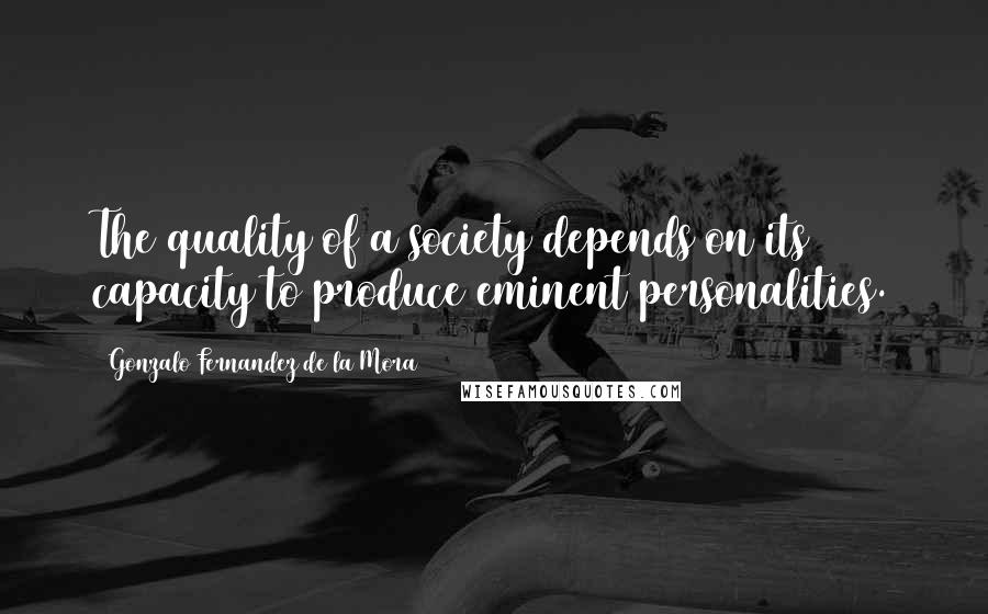 Gonzalo Fernandez De La Mora Quotes: The quality of a society depends on its capacity to produce eminent personalities.