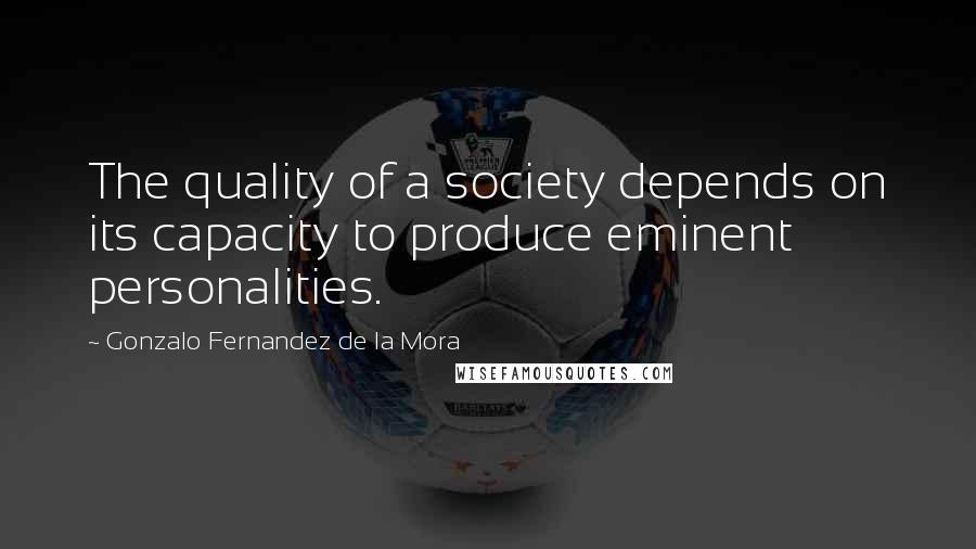 Gonzalo Fernandez De La Mora Quotes: The quality of a society depends on its capacity to produce eminent personalities.
