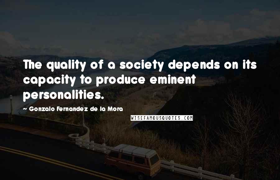 Gonzalo Fernandez De La Mora Quotes: The quality of a society depends on its capacity to produce eminent personalities.