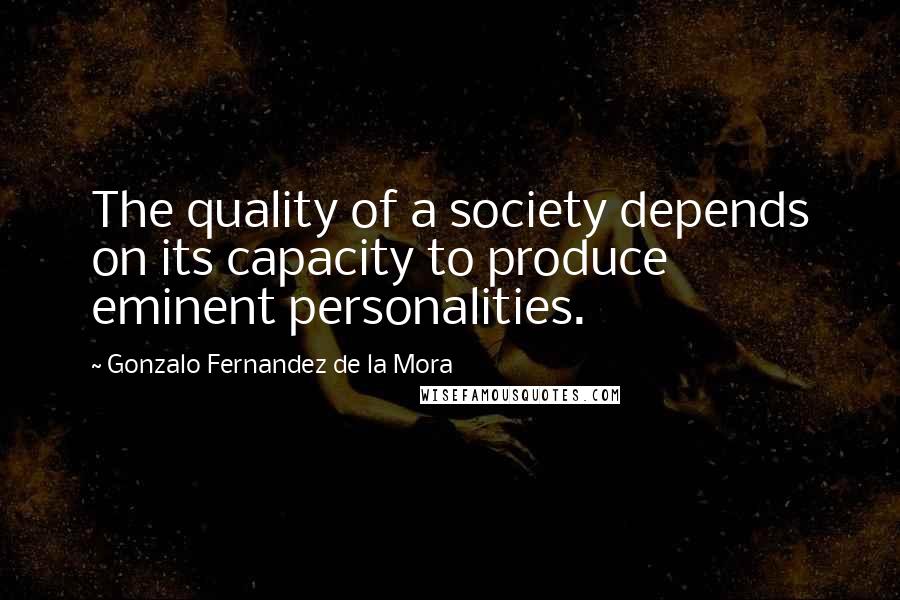 Gonzalo Fernandez De La Mora Quotes: The quality of a society depends on its capacity to produce eminent personalities.