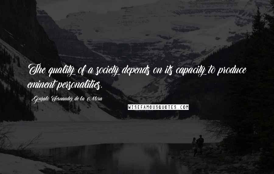 Gonzalo Fernandez De La Mora Quotes: The quality of a society depends on its capacity to produce eminent personalities.