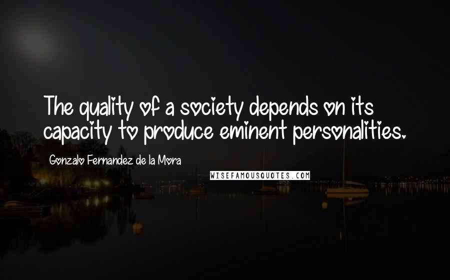 Gonzalo Fernandez De La Mora Quotes: The quality of a society depends on its capacity to produce eminent personalities.