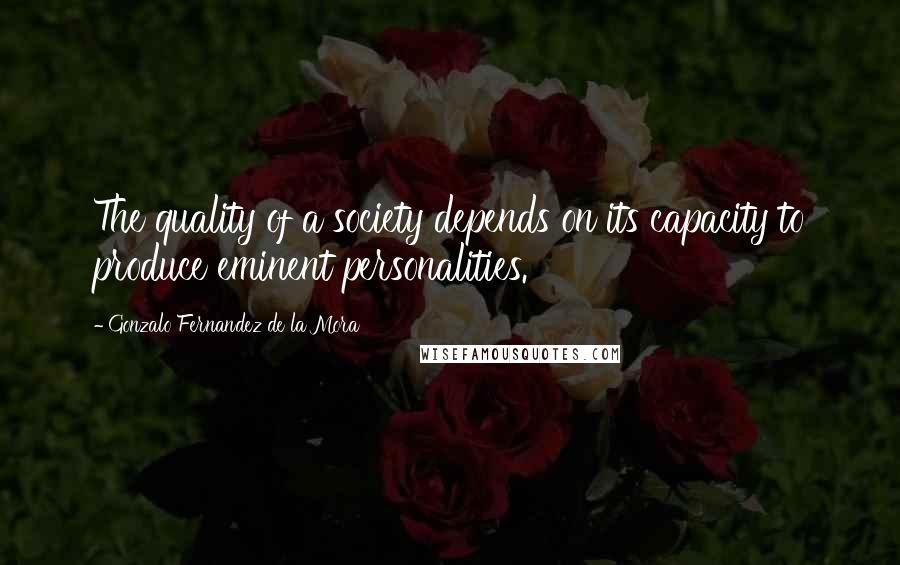 Gonzalo Fernandez De La Mora Quotes: The quality of a society depends on its capacity to produce eminent personalities.