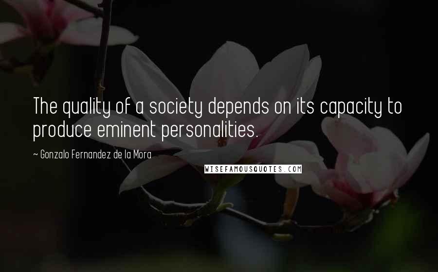 Gonzalo Fernandez De La Mora Quotes: The quality of a society depends on its capacity to produce eminent personalities.