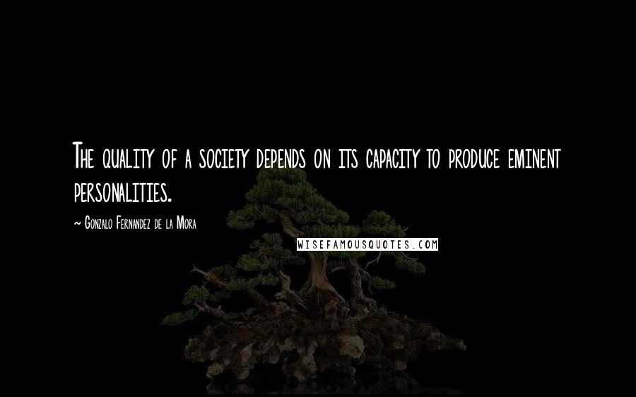 Gonzalo Fernandez De La Mora Quotes: The quality of a society depends on its capacity to produce eminent personalities.