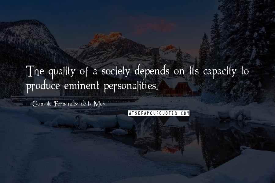 Gonzalo Fernandez De La Mora Quotes: The quality of a society depends on its capacity to produce eminent personalities.