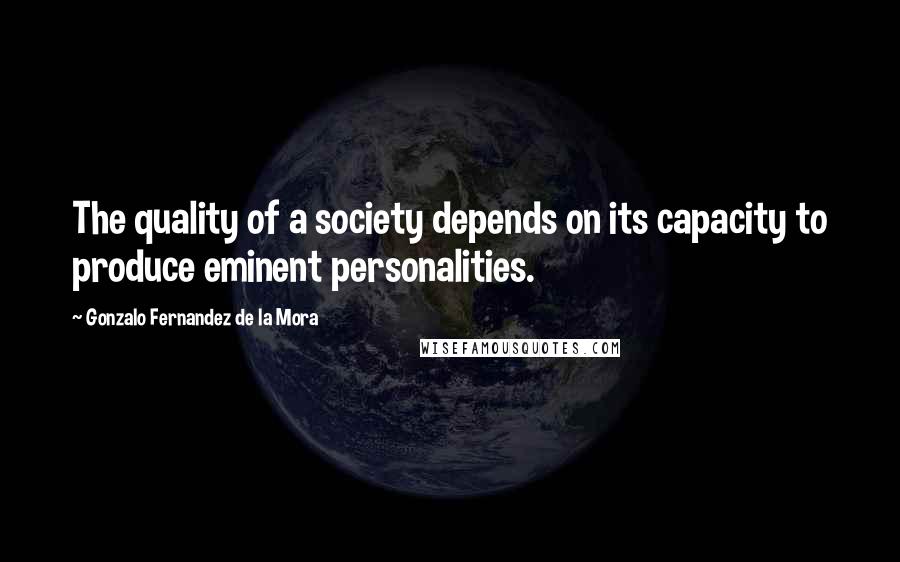 Gonzalo Fernandez De La Mora Quotes: The quality of a society depends on its capacity to produce eminent personalities.