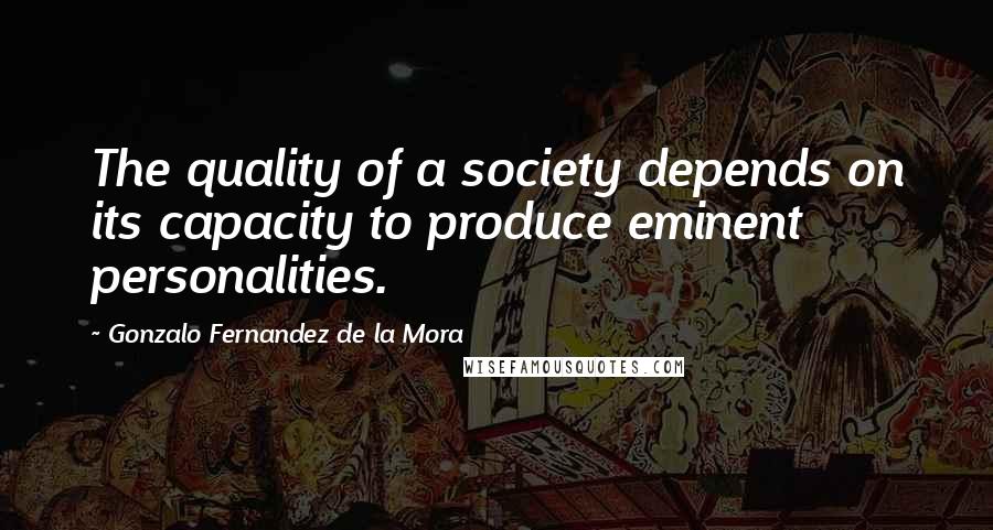 Gonzalo Fernandez De La Mora Quotes: The quality of a society depends on its capacity to produce eminent personalities.