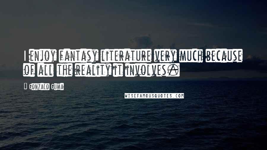 Gonzalo Guma Quotes: I enjoy fantasy literature very much because of all the reality it involves.