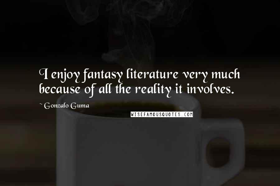 Gonzalo Guma Quotes: I enjoy fantasy literature very much because of all the reality it involves.