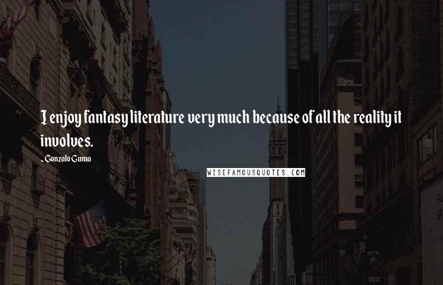 Gonzalo Guma Quotes: I enjoy fantasy literature very much because of all the reality it involves.