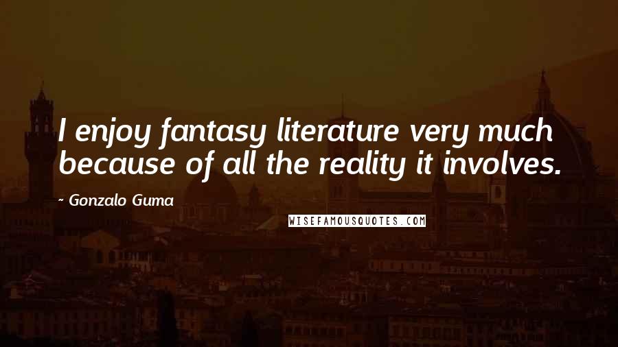 Gonzalo Guma Quotes: I enjoy fantasy literature very much because of all the reality it involves.
