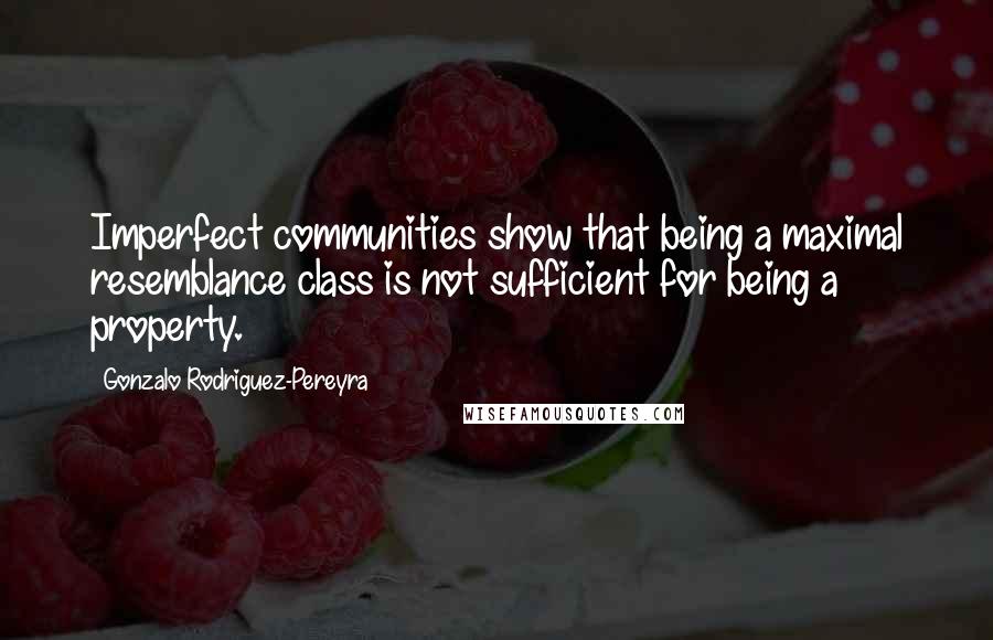 Gonzalo Rodriguez-Pereyra Quotes: Imperfect communities show that being a maximal resemblance class is not sufficient for being a property.