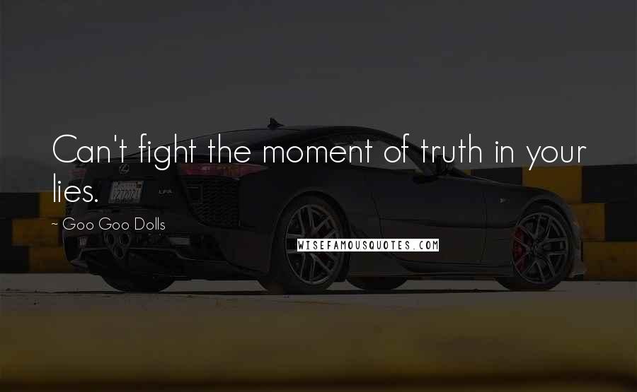 Goo Goo Dolls Quotes: Can't fight the moment of truth in your lies.