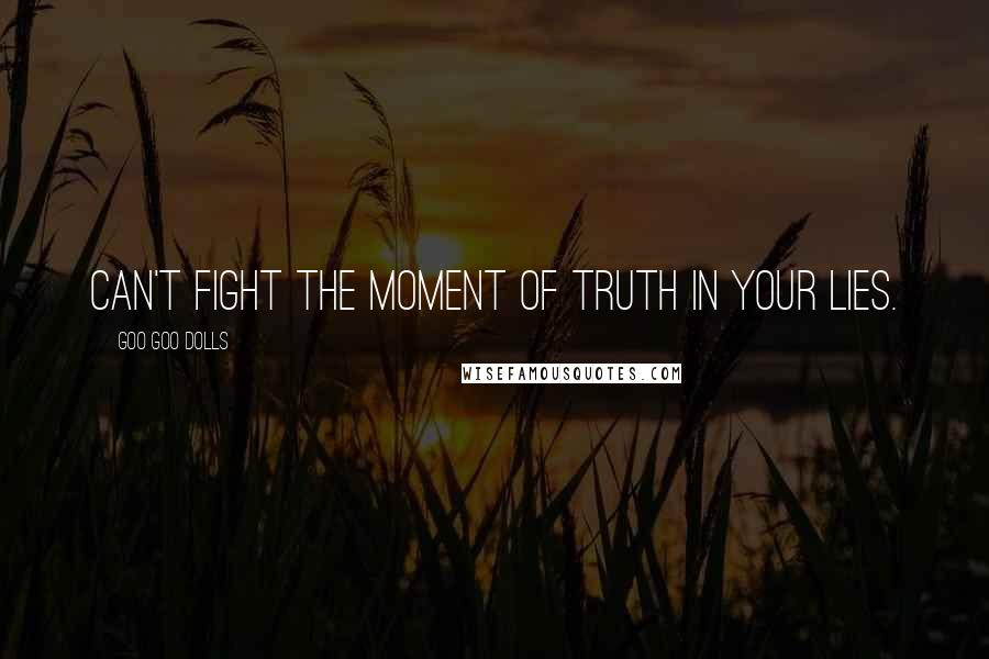 Goo Goo Dolls Quotes: Can't fight the moment of truth in your lies.