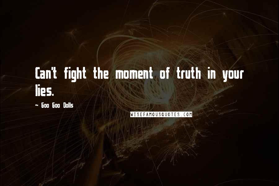 Goo Goo Dolls Quotes: Can't fight the moment of truth in your lies.