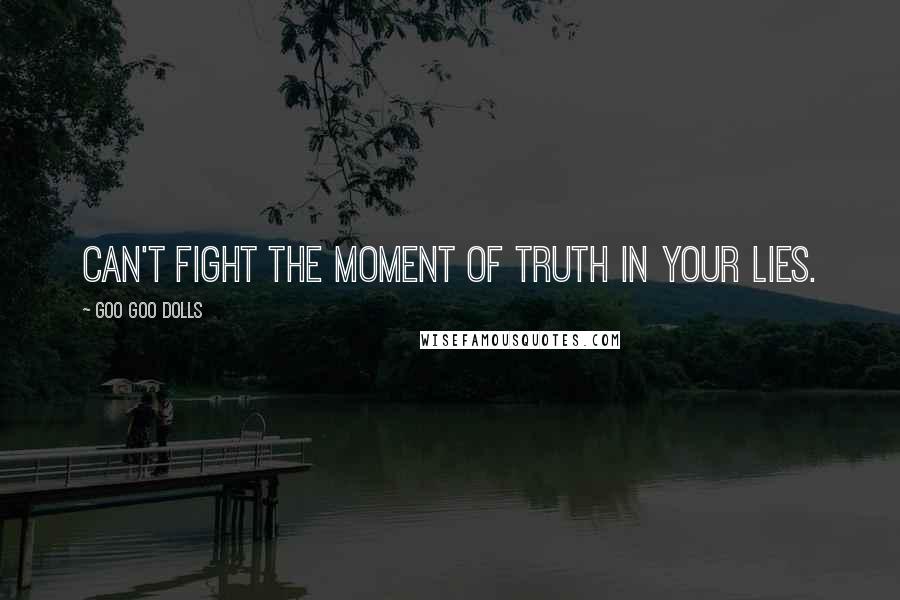 Goo Goo Dolls Quotes: Can't fight the moment of truth in your lies.