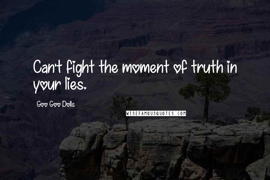 Goo Goo Dolls Quotes: Can't fight the moment of truth in your lies.