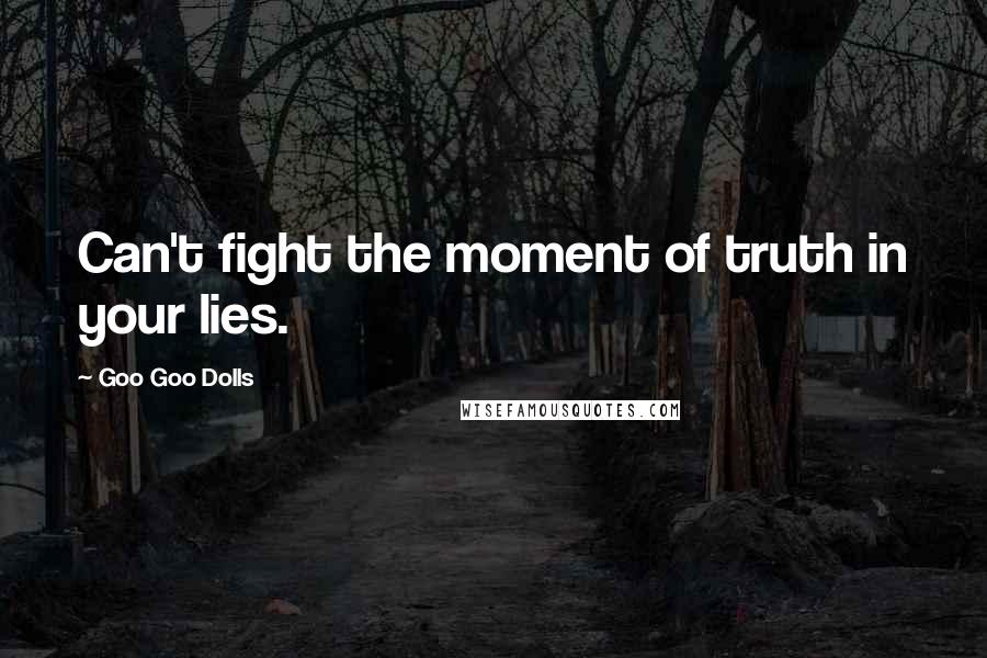 Goo Goo Dolls Quotes: Can't fight the moment of truth in your lies.