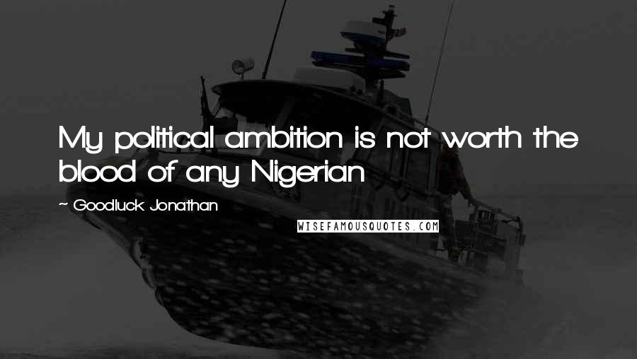 Goodluck Jonathan Quotes: My political ambition is not worth the blood of any Nigerian