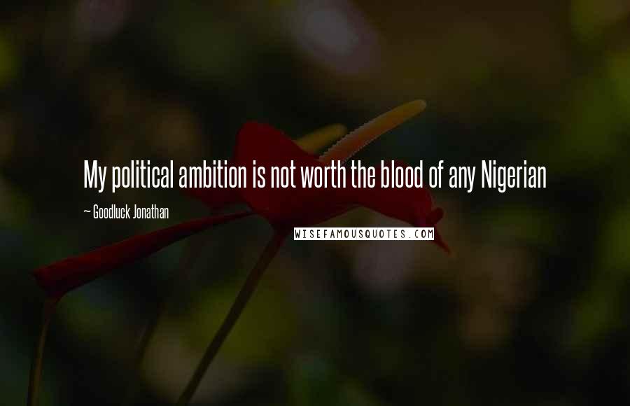 Goodluck Jonathan Quotes: My political ambition is not worth the blood of any Nigerian