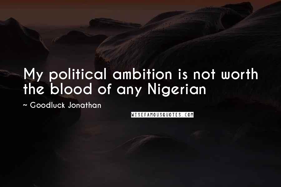 Goodluck Jonathan Quotes: My political ambition is not worth the blood of any Nigerian