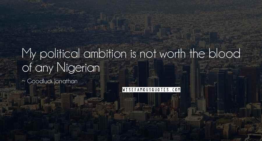 Goodluck Jonathan Quotes: My political ambition is not worth the blood of any Nigerian