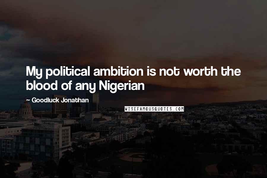 Goodluck Jonathan Quotes: My political ambition is not worth the blood of any Nigerian