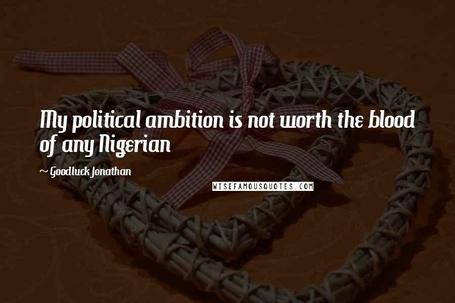 Goodluck Jonathan Quotes: My political ambition is not worth the blood of any Nigerian