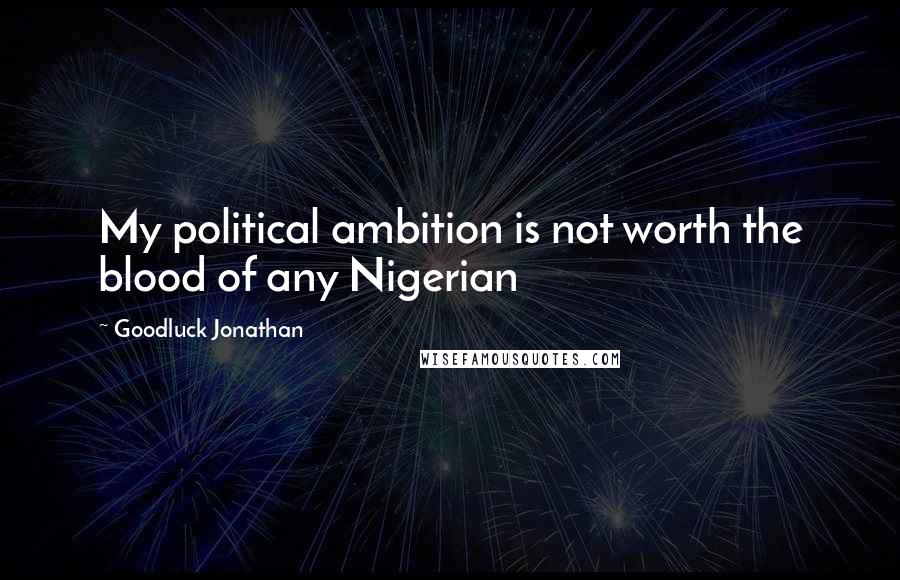 Goodluck Jonathan Quotes: My political ambition is not worth the blood of any Nigerian