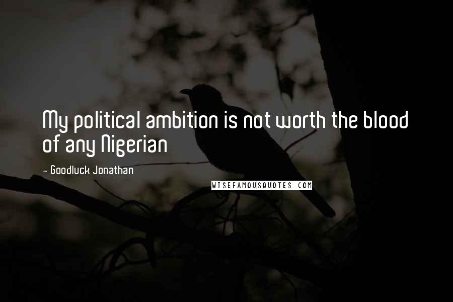 Goodluck Jonathan Quotes: My political ambition is not worth the blood of any Nigerian