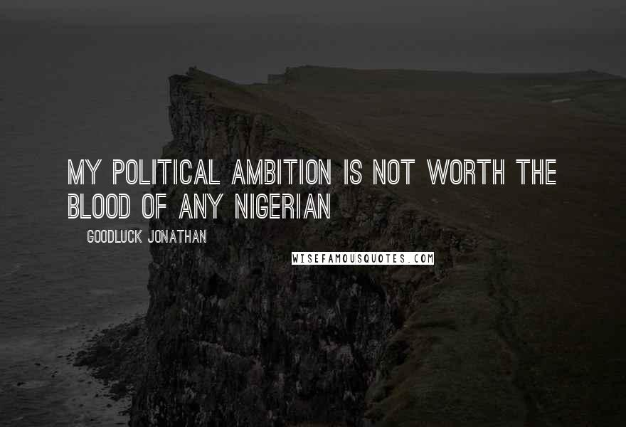 Goodluck Jonathan Quotes: My political ambition is not worth the blood of any Nigerian