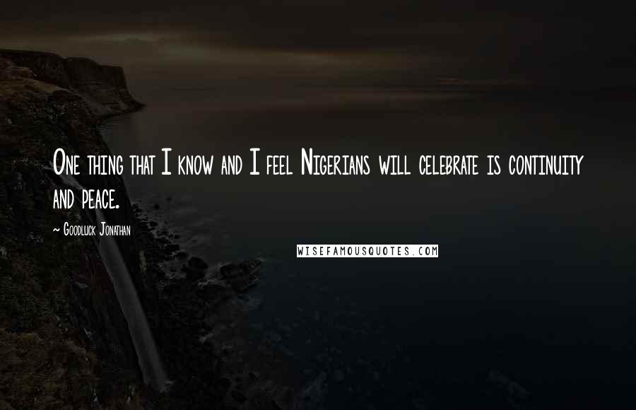 Goodluck Jonathan Quotes: One thing that I know and I feel Nigerians will celebrate is continuity and peace.