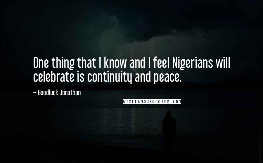 Goodluck Jonathan Quotes: One thing that I know and I feel Nigerians will celebrate is continuity and peace.