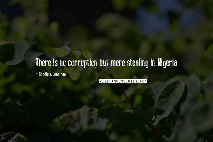 Goodluck Jonathan Quotes: There is no corruption but mere stealing in Nigeria