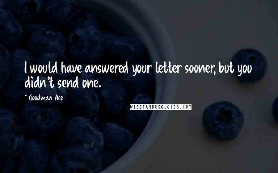 Goodman Ace Quotes: I would have answered your letter sooner, but you didn't send one.