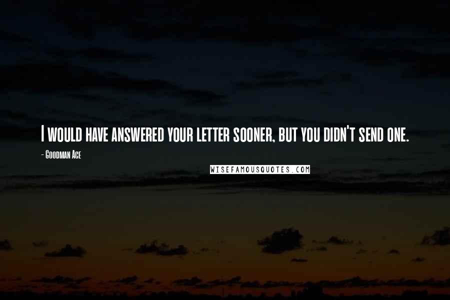 Goodman Ace Quotes: I would have answered your letter sooner, but you didn't send one.