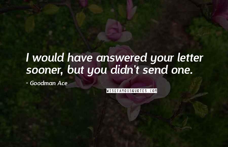 Goodman Ace Quotes: I would have answered your letter sooner, but you didn't send one.