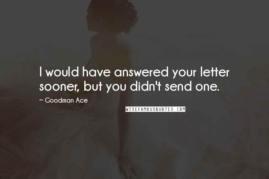 Goodman Ace Quotes: I would have answered your letter sooner, but you didn't send one.