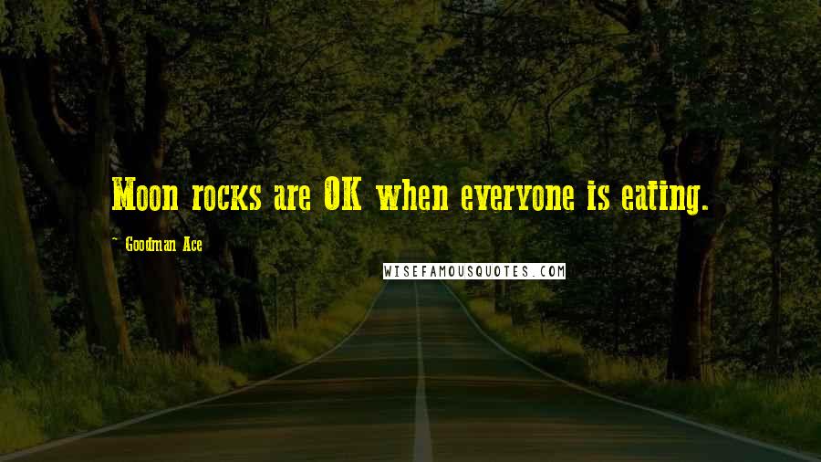 Goodman Ace Quotes: Moon rocks are OK when everyone is eating.