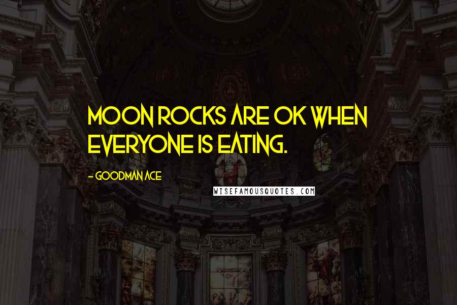 Goodman Ace Quotes: Moon rocks are OK when everyone is eating.