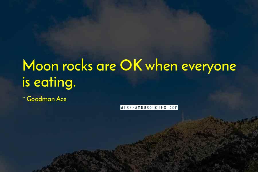 Goodman Ace Quotes: Moon rocks are OK when everyone is eating.