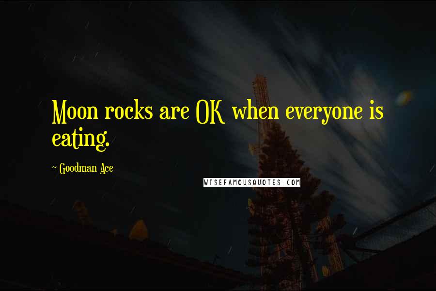 Goodman Ace Quotes: Moon rocks are OK when everyone is eating.