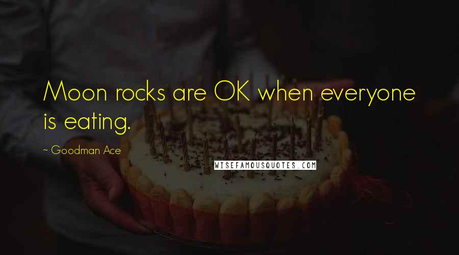 Goodman Ace Quotes: Moon rocks are OK when everyone is eating.